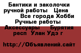 Бантики и заколочки ручной работы › Цена ­ 40-500 - Все города Хобби. Ручные работы » Аксессуары   . Бурятия респ.,Улан-Удэ г.